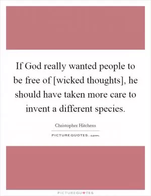 If God really wanted people to be free of [wicked thoughts], he should have taken more care to invent a different species Picture Quote #1