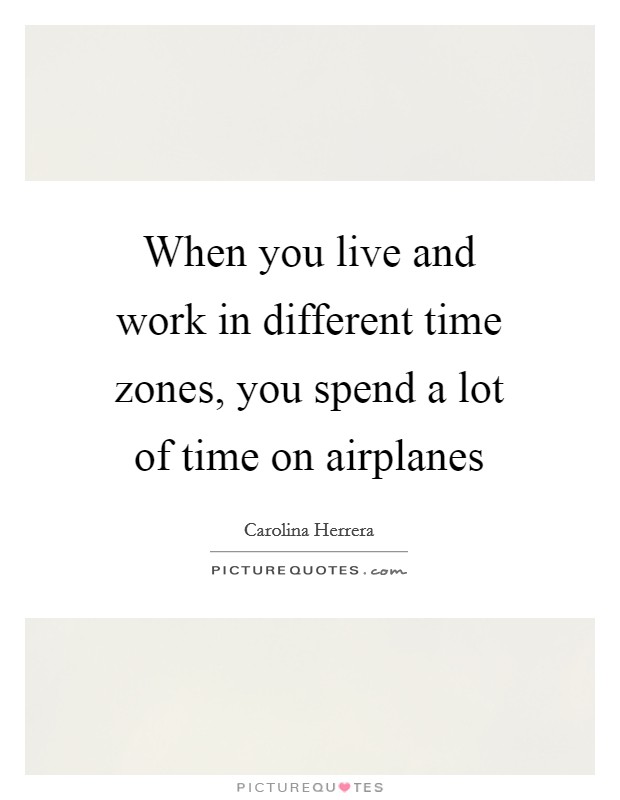 When you live and work in different time zones, you spend a lot of time on airplanes Picture Quote #1