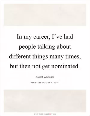 In my career, I’ve had people talking about different things many times, but then not get nominated Picture Quote #1