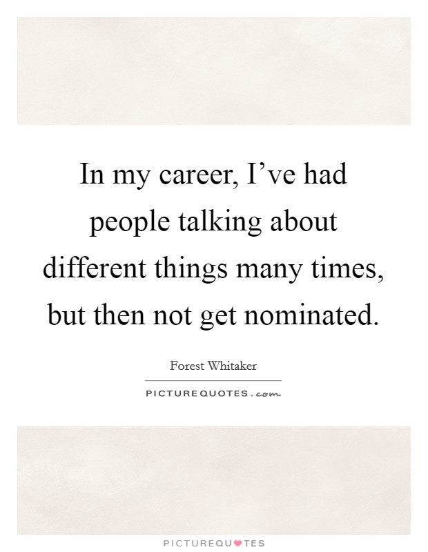 In my career, I've had people talking about different things many times, but then not get nominated. Picture Quote #1