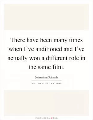 There have been many times when I’ve auditioned and I’ve actually won a different role in the same film Picture Quote #1