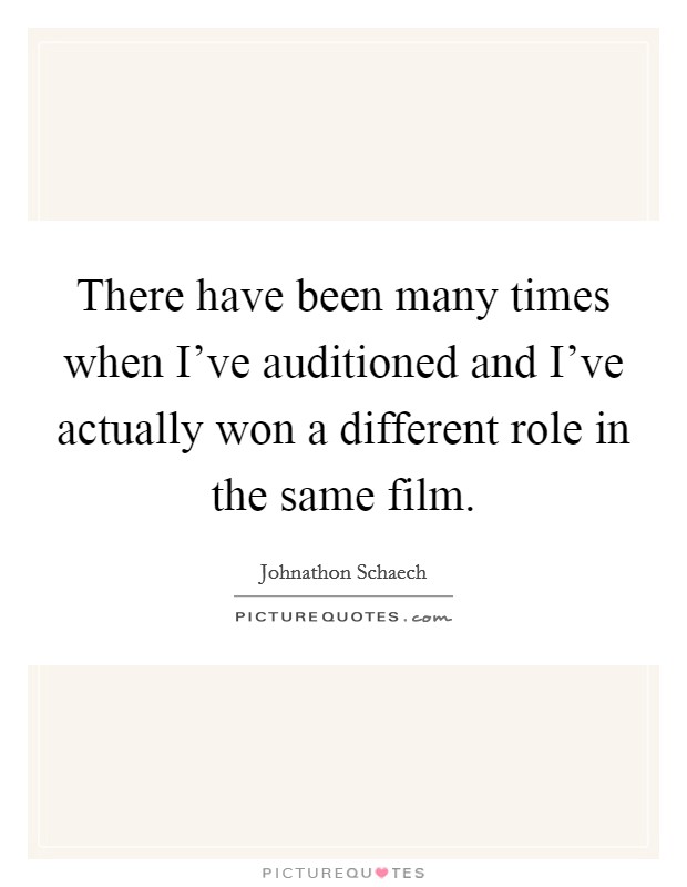 There have been many times when I've auditioned and I've actually won a different role in the same film. Picture Quote #1