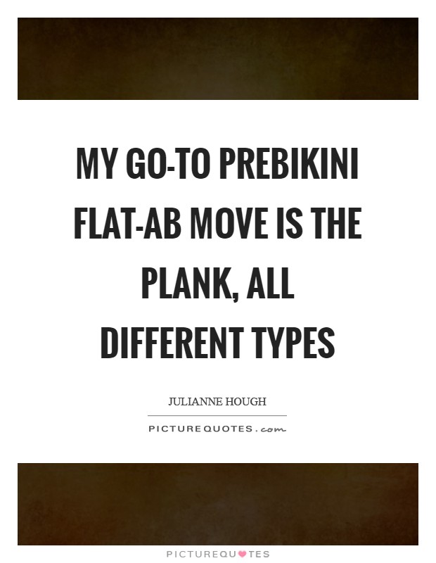 My go-to prebikini flat-ab move is the plank, all different types Picture Quote #1