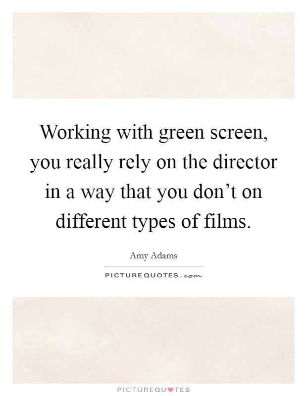 Working with green screen, you really rely on the director in a way that you don't on different types of films. Picture Quote #1