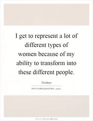 I get to represent a lot of different types of women because of my ability to transform into these different people Picture Quote #1