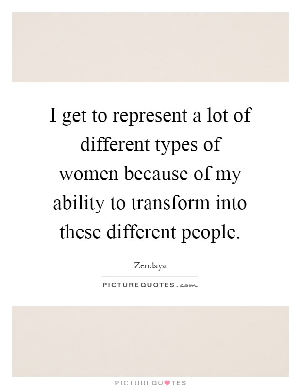 I get to represent a lot of different types of women because of my ability to transform into these different people. Picture Quote #1