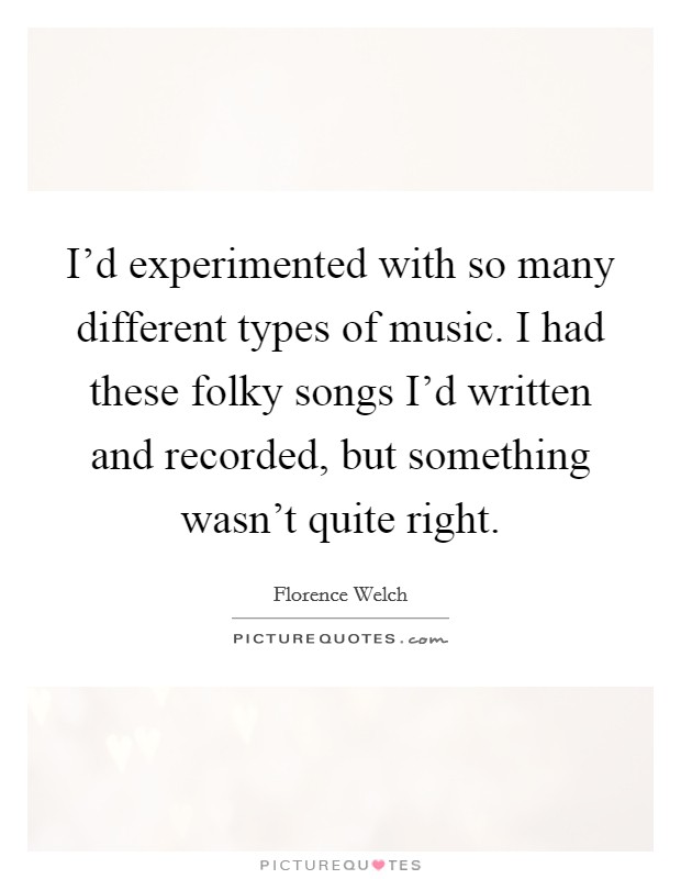 I'd experimented with so many different types of music. I had these folky songs I'd written and recorded, but something wasn't quite right. Picture Quote #1