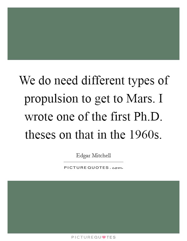 We do need different types of propulsion to get to Mars. I wrote one of the first Ph.D. theses on that in the 1960s. Picture Quote #1