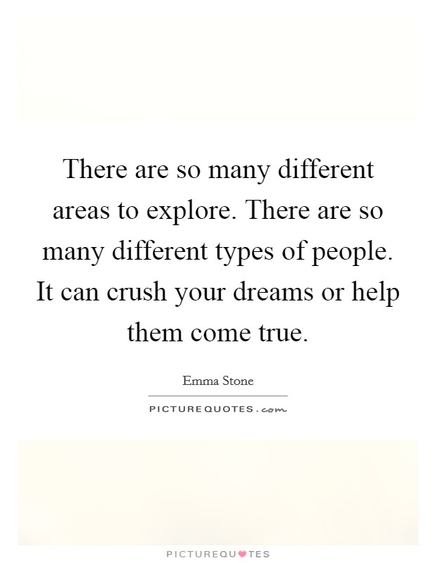 There are so many different areas to explore. There are so many different types of people. It can crush your dreams or help them come true. Picture Quote #1