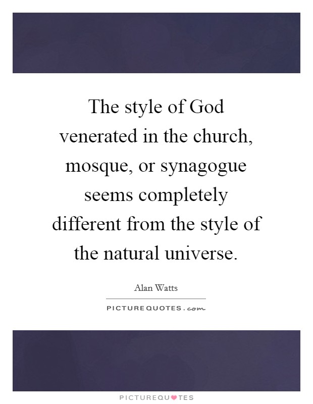 The style of God venerated in the church, mosque, or synagogue seems completely different from the style of the natural universe. Picture Quote #1