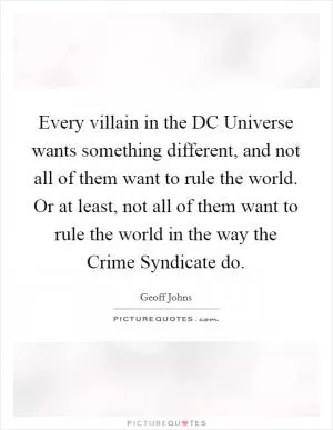 Every villain in the DC Universe wants something different, and not all of them want to rule the world. Or at least, not all of them want to rule the world in the way the Crime Syndicate do Picture Quote #1
