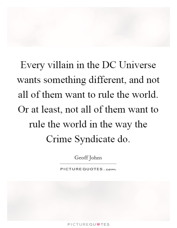 Every villain in the DC Universe wants something different, and not all of them want to rule the world. Or at least, not all of them want to rule the world in the way the Crime Syndicate do. Picture Quote #1