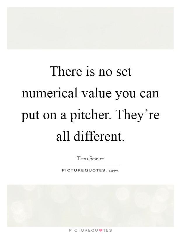 There is no set numerical value you can put on a pitcher. They're all different. Picture Quote #1