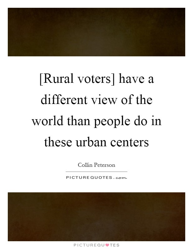 [Rural voters] have a different view of the world than people do in these urban centers Picture Quote #1
