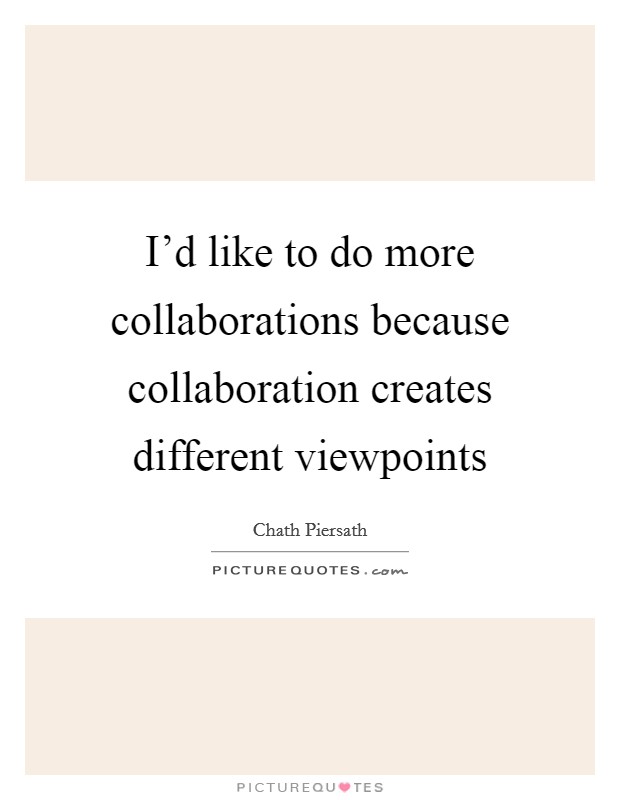 I'd like to do more collaborations because collaboration creates different viewpoints Picture Quote #1