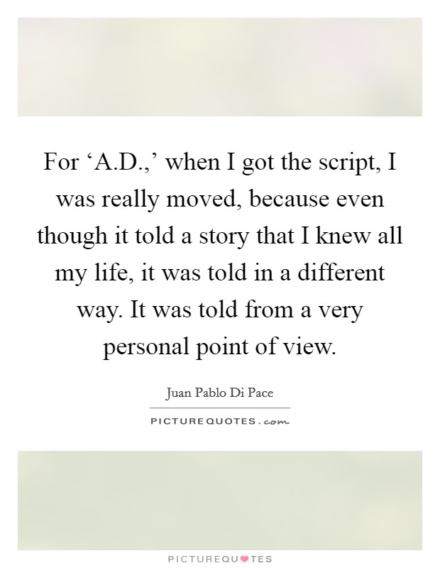 For ‘A.D.,' when I got the script, I was really moved, because even though it told a story that I knew all my life, it was told in a different way. It was told from a very personal point of view. Picture Quote #1