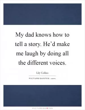 My dad knows how to tell a story. He’d make me laugh by doing all the different voices Picture Quote #1