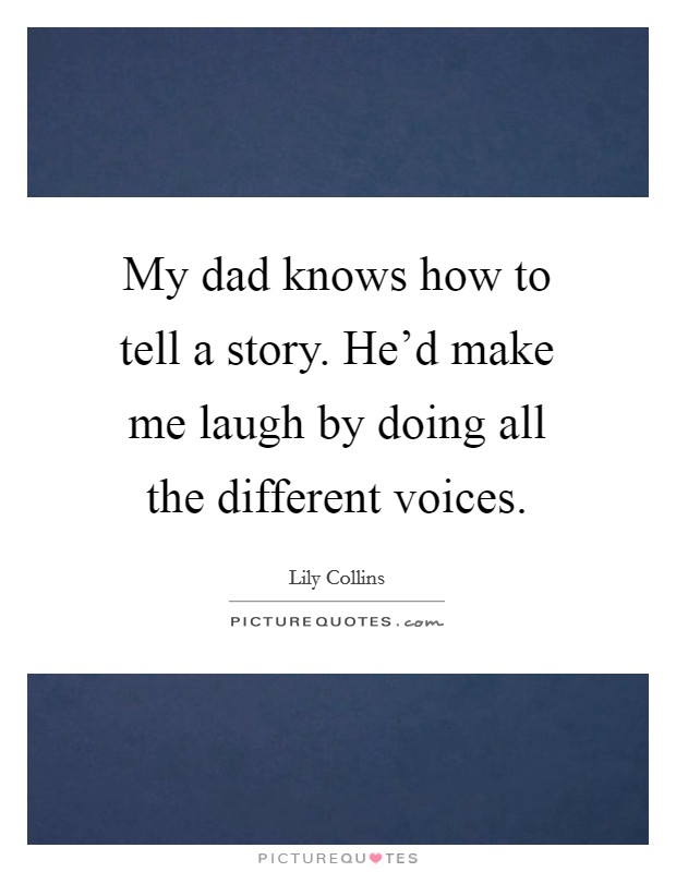 My dad knows how to tell a story. He'd make me laugh by doing all the different voices. Picture Quote #1