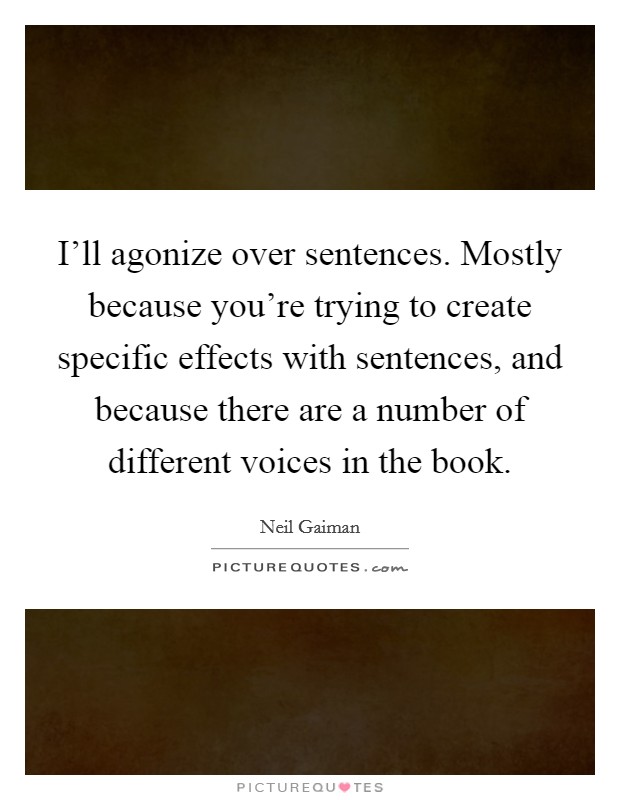 I'll agonize over sentences. Mostly because you're trying to create specific effects with sentences, and because there are a number of different voices in the book. Picture Quote #1