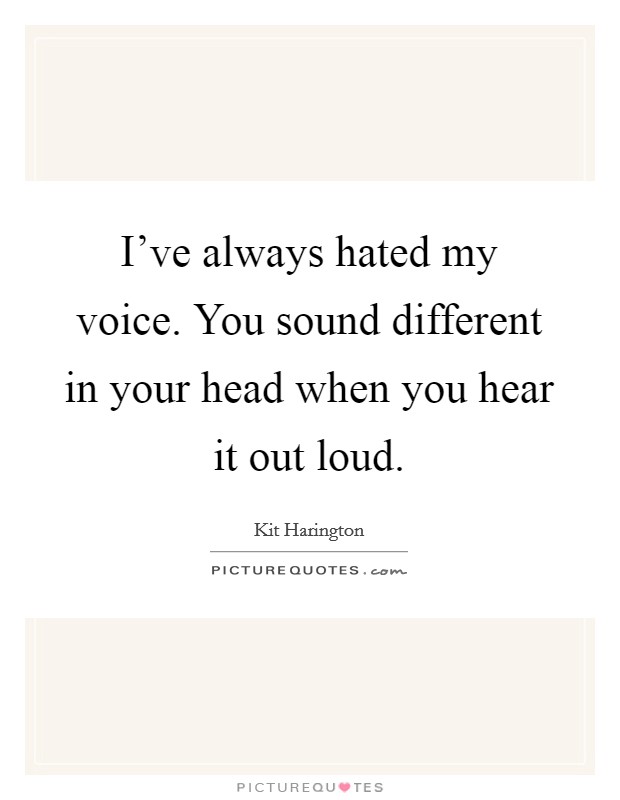 I've always hated my voice. You sound different in your head when you hear it out loud. Picture Quote #1