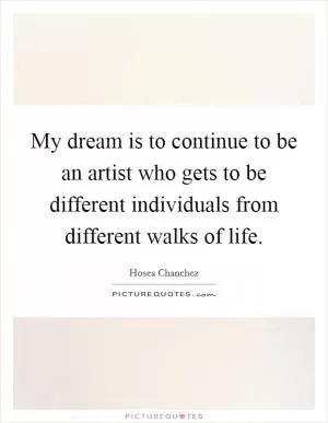 My dream is to continue to be an artist who gets to be different individuals from different walks of life Picture Quote #1