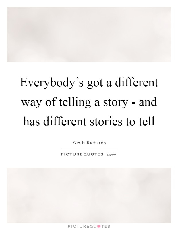 Everybody's got a different way of telling a story - and has different stories to tell Picture Quote #1