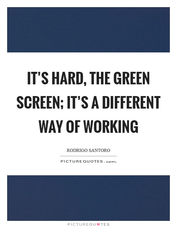 It's hard, the green screen; it's a different way of working Picture Quote #1