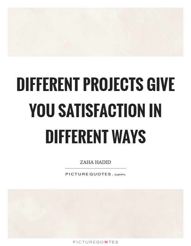 Different projects give you satisfaction in different ways Picture Quote #1