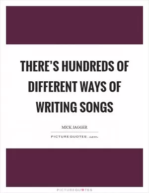 There’s hundreds of different ways of writing songs Picture Quote #1