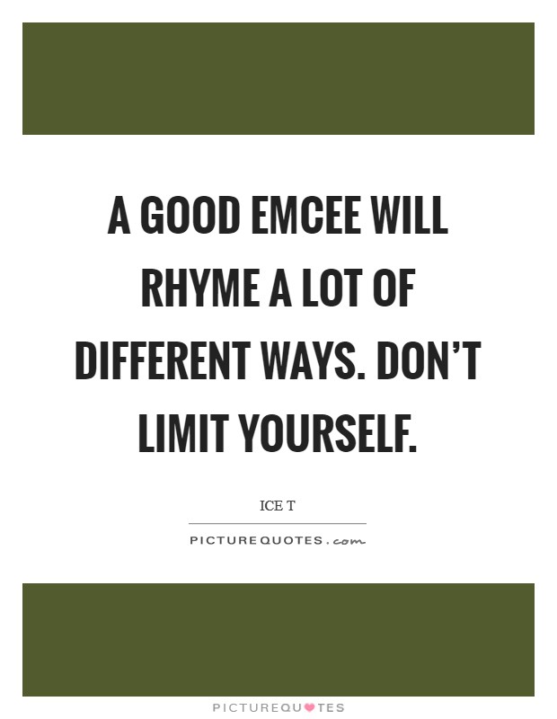 A good emcee will rhyme a lot of different ways. Don't limit yourself. Picture Quote #1