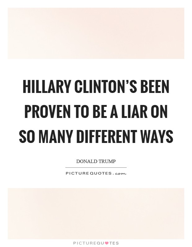 Hillary Clinton's been proven to be a liar on so many different ways Picture Quote #1