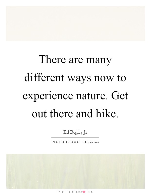 There are many different ways now to experience nature. Get out there and hike. Picture Quote #1