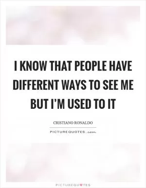 I know that people have different ways to see me but I’m used to it Picture Quote #1