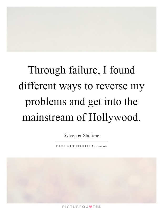 Through failure, I found different ways to reverse my problems and get into the mainstream of Hollywood Picture Quote #1