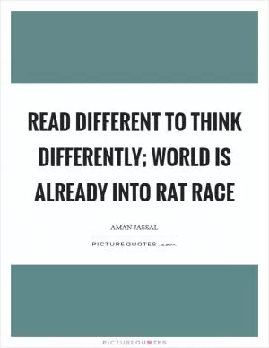 Read different to think differently; world is already into rat race Picture Quote #1