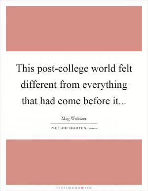 This post-college world felt different from everything that had come before it Picture Quote #1