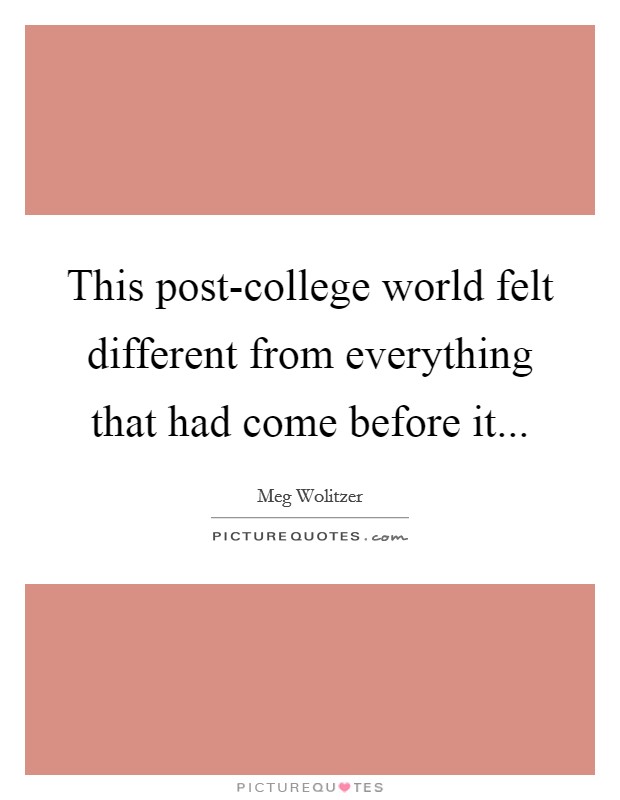 This post-college world felt different from everything that had come before it... Picture Quote #1