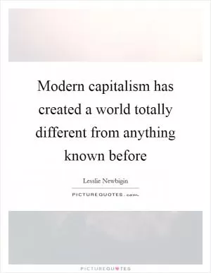 Modern capitalism has created a world totally different from anything known before Picture Quote #1