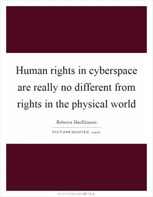 Human rights in cyberspace are really no different from rights in the physical world Picture Quote #1