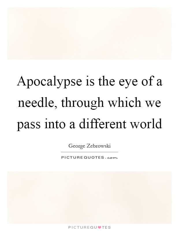 Apocalypse is the eye of a needle, through which we pass into a different world Picture Quote #1