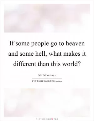 If some people go to heaven and some hell, what makes it different than this world? Picture Quote #1
