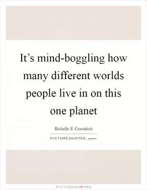 It’s mind-boggling how many different worlds people live in on this one planet Picture Quote #1