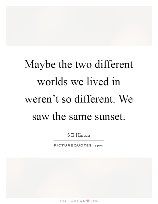 Maybe the two different worlds we lived in weren't so different. We saw the same sunset. Picture Quote #1