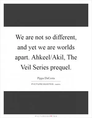 We are not so different, and yet we are worlds apart. Ahkeel/Akil, The Veil Series prequel Picture Quote #1