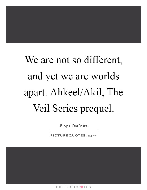 We are not so different, and yet we are worlds apart. Ahkeel/Akil, The Veil Series prequel. Picture Quote #1