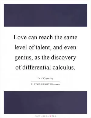 Love can reach the same level of talent, and even genius, as the discovery of differential calculus Picture Quote #1