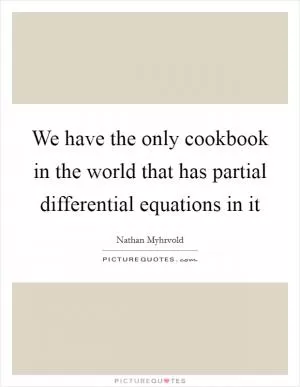 We have the only cookbook in the world that has partial differential equations in it Picture Quote #1