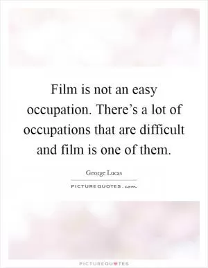 Film is not an easy occupation. There’s a lot of occupations that are difficult and film is one of them Picture Quote #1
