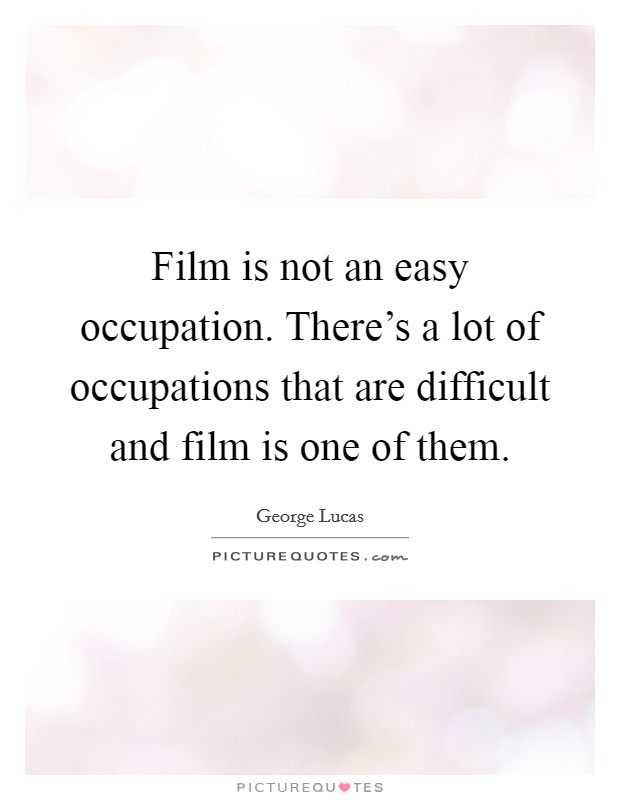 Film is not an easy occupation. There's a lot of occupations that are difficult and film is one of them. Picture Quote #1