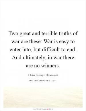 Two great and terrible truths of war are these: War is easy to enter into, but difficult to end. And ultimately, in war there are no winners Picture Quote #1
